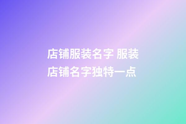 店铺服装名字 服装店铺名字独特一点-第1张-店铺起名-玄机派